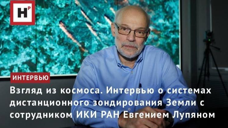 Взгляд из космоса. Интервью о дистанционном зондировании Земли с сотрудником ИКИ РАН Е.А. Лупяном