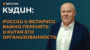 Кудин: России и Беларуси важно перенять у Китая его организованность