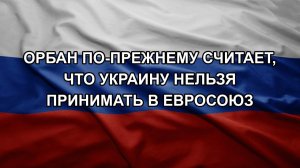 Орбан по-прежнему считает, что Украину нельзя принимать в Евросоюз