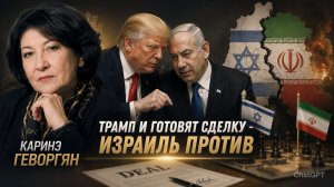 Каринэ Геворгян - ТРАМП и Иран готовят мирную сделку, а Израиль против