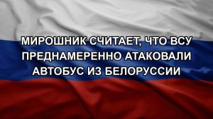 Мирошник считает, что ВСУ преднамеренно атаковали автобус из Белоруссии