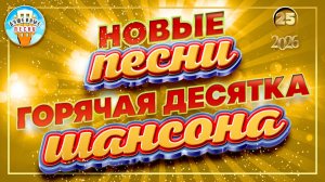 ДЕСЯТЬ ИЗ ДЕСЯТИ ЛУЧШИХ НОВЫХ ПЕСЕН ДУШЕВНОГО ШАНСОНА ✮ ГОРЯЧАЯ ДЕСЯТКА ШАНСОНА ✮ 2026 ✮ЧАСТЬ 25 ✮