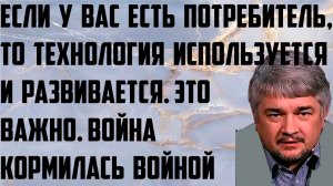 Ищенко: Если у вас есть потребитель,то технология используется и развивается.Война кормилась войной
