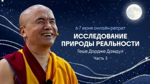 Геше Дордже Дамдул. Исследование природы реальности. Часть 3