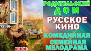 Русское кино: Новинки-2026.Комедийная семейная мелодрама: «Родительский дом» - Анонс
