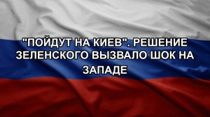 «Пойдут на Киев». Решение Зеленского вызвало шок на Западе