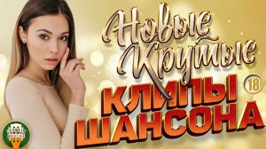 НОВЫЕ КРУТЫЕ КЛИПЫ ШАНСОНА 2026 ✬ БОЛЬШОЙ СБОРНИК НОВЫХ ХИТОВ ✬ ЧАСТЬ 18