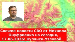 Свежие новости СВО от Михаила Онуфриенко на сегодня, 17.06.2026: Купянск-Узловой.