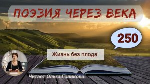 250. Поэзия через века. Янченко В. Л. «Жизнь без плода» - читает Ольга Голикова