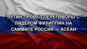 Путин провел переговоры с лидером Филиппин на саммите Россия — АСЕАН. ТЦК схватили жителя Одессы