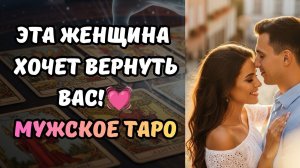 🔮ТАРО ДЛЯ МУЖЧИН! 💓ЭТА ЖЕНЩИНА ХОЧЕТ ВЕРНУТЬ ВАС!