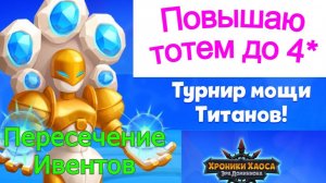 Хроники Хаоса Турнир Мощи Титанов 1 день Пересечение ивентов  Повышаю Звездность Тотема