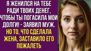 Я женился на тебе ради твоих денег, чтобы ты погасила мои долги - заявил муж