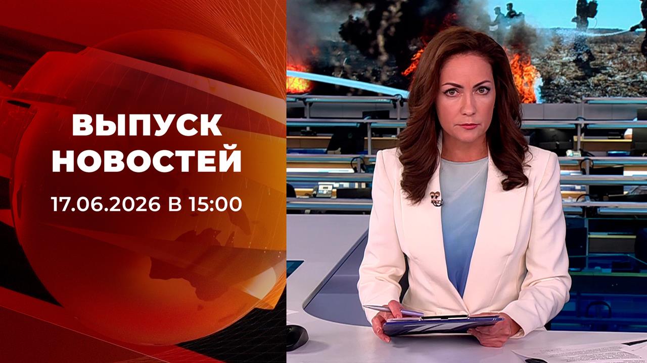 Выпуск новостей в 15:00 от 17.06.2026 смотреть онлайн
