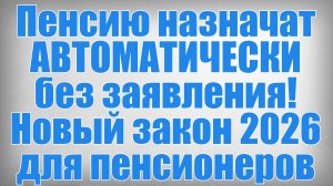 Пенсию назначат АВТОМАТИЧЕСКИ без заявления! Новый закон 2026 для пенсионеров