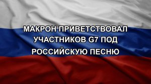 Макрон приветствовал участников G7 под российскую песню