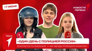«Новости Первых»: «Один день с полицией России» | Безопасность на вокзале | Артисты о каникулах