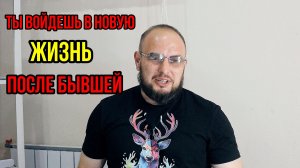 Ты войдешь в новую жизнь после бывшей