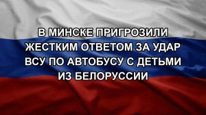 В Минске пригрозили жестким ответом за удар ВСУ по автобусу с детьми из Белоруссии