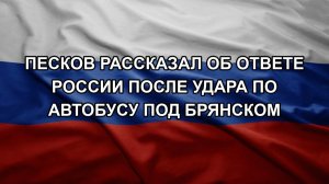 Песков рассказал об ответе России после удара по автобусу под Брянском