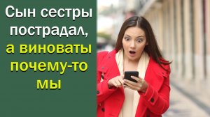 Сын сестры пострадал, а виноваты почему-то мы