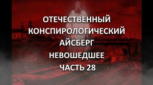 Отечественный конспирологический АЙСБЕРГ Невошедшее Часть 28