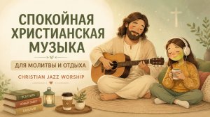 СПОКОЙНАЯ ХРИСТИАНСКАЯ МУЗЫКА ДЛЯ МОЛИТВЫ И ОТДЫХА | CHRISTIAN JAZZ WORSHIP