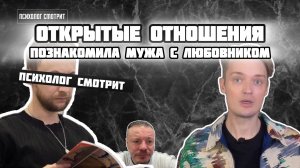 Психолог смотрит: Открытые отношения (Познакомила мужа с любовником)