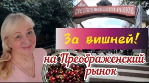 Хорошие цены на ВИШНЮ  и КЛУБНИКУ на Преображенском рынке в Москве.