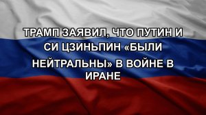 Трамп заявил, что Путин и Си Цзиньпин «были нейтральны» в войне в Иране