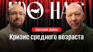 Анатолий Добин: кризис среднего возраста, поиск себя, позднее взросление, выгорание #АнатолийКузичев