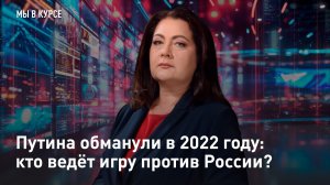 Путина обманули в 2022 году: кто ведёт игру против России?