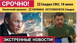 💥Сводка СВО, 18 июня. Зеленский проклят. 💥УКРАИНА  ОСТОЛБЕНЕЛА Сводка с фронта на 18 июня. НОВОСТИ