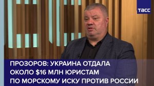 Прозоров: Украина отдала около $16 млн юристам по морскому иску против России