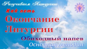 Как петь Окончание Литургии обычным напевом? Основная мелодия