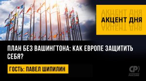 План без Вашингтона: как Европе защитить себя? Павел Шипилин