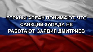 Страны АСЕАН понимают, что санкции Запада не работают, заявил Дмитриев