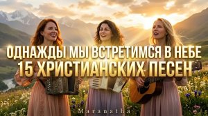 ОДНАЖДЫ МЫ ВСТРЕТИМСЯ В НЕБЕ | 15 ХРИСТИАНСКИХ ПЕСЕН
