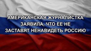 Американская журналистка заявила, что ее не заставят ненавидеть Россию