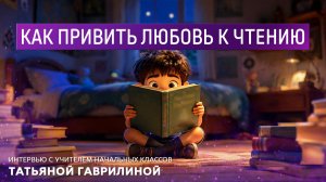 Как привить любовь к чтению. Интервью с учителем начальных классов Татьяной Гаврилиной