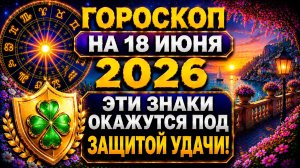 Гороскоп на 18 июня 2026 🌟 Эти знаки окажутся под защитой удачи!