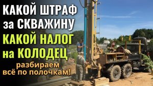 Какой ШТРАФ ЗА СКВАЖИНУ, какой НАЛОГ НА КОЛОДЕЦ?