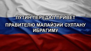 Путин передал привет правителю Малайзии султану Ибрагиму