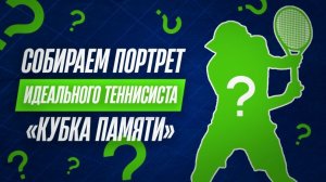 Собираем портрет идеального теннисиста «Кубка Памяти» | Москва