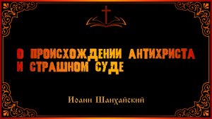 Иоанн Шанхайский о происхождении антихриста и страшном суде