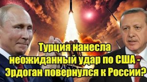 Турция нанесла неожиданный удар по США - Эрдоган повернулся к России