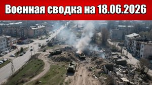 «Кольцо сжимается: Российские войска запирают ВСУ в Константиновке!»: Военная сводка на 18.06.2026