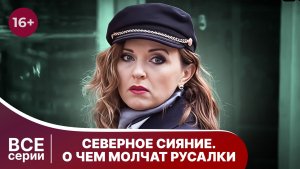 Северное сияние. О чем молчат русалки. Все серии. Детектив. Смотреть онлайн в хорошем качестве