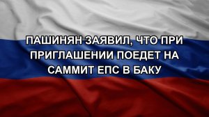 Пашинян заявил, что при приглашении поедет на саммит ЕПС в Баку