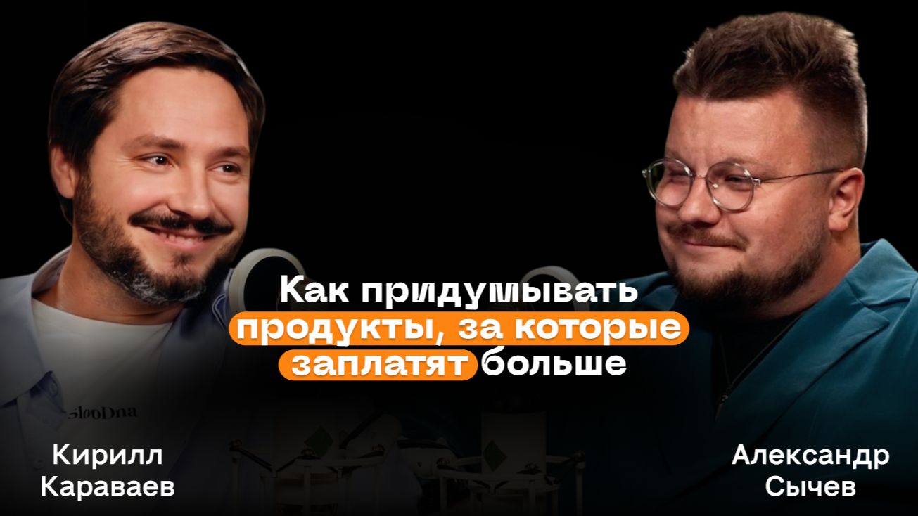 Кирилл Караваев: как придумывать продукты, за которые заплатят больше